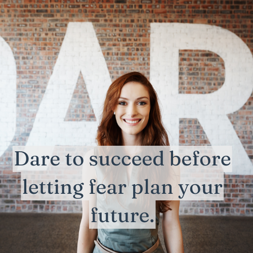 Dare to succeed before letting fear plan your future.