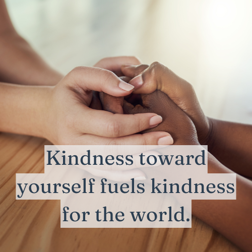 Kindness toward yourself fuels kindness for the world.