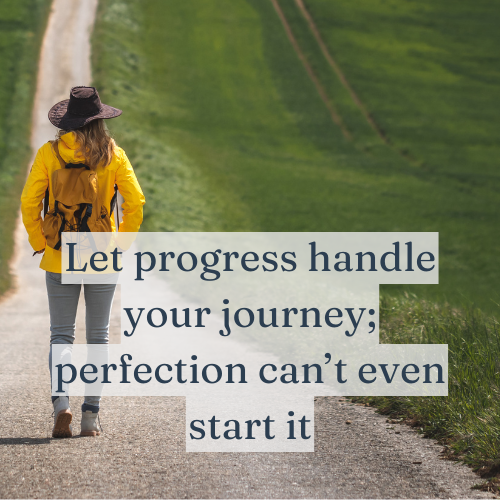 Let progress handle your journey; perfection can’t even start it.