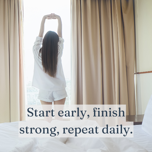 Start early, finish strong, repeat daily.