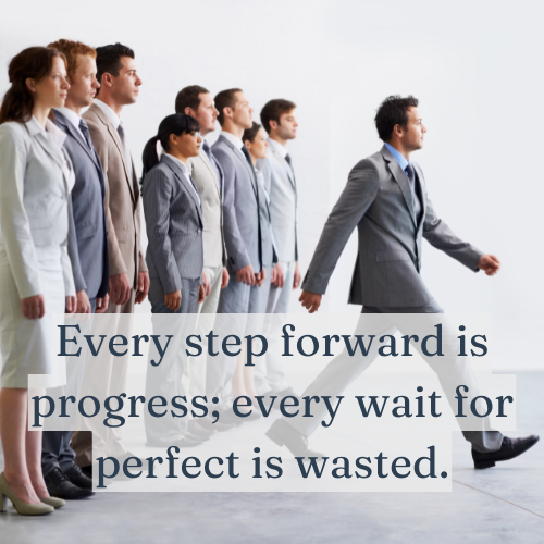 Every step forward is progress; every wait for perfect is wasted.