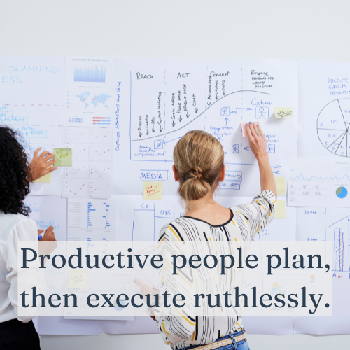 Productive people plan, then execute ruthlessly.