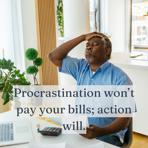 Procrastination won’t pay your bills; action will.