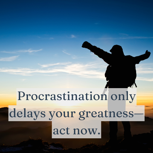 Procrastination only delays your greatness—act now.