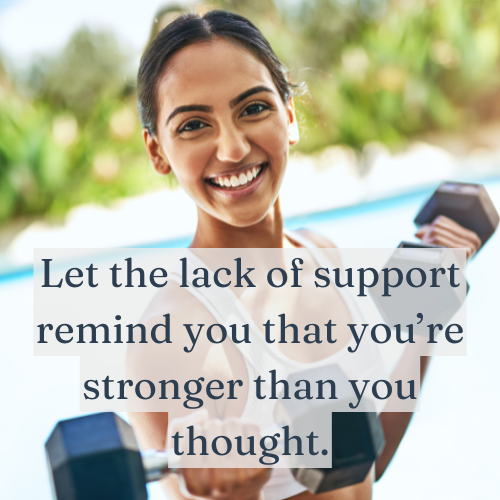 Let the lack of support remind you that you’re stronger than you thought.