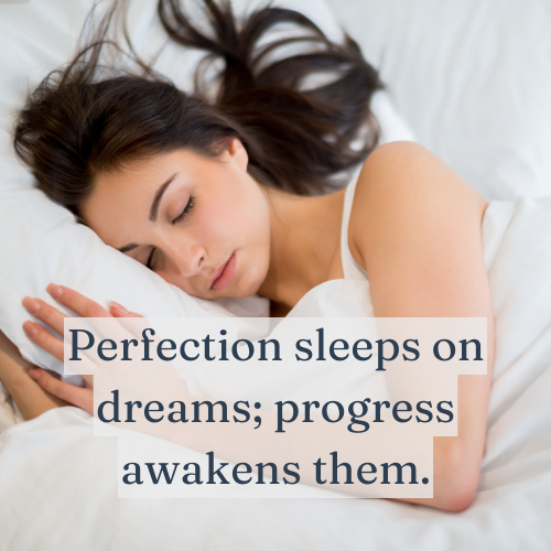 Perfection sleeps on dreams; progress awakens them.