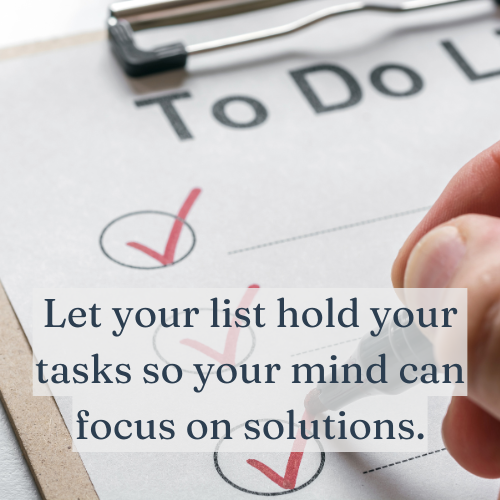 Let your list hold your tasks so your mind can focus on solutions.