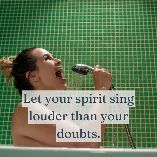 Let your spirit sing louder than your doubts.