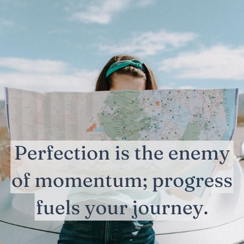 Perfection is the enemy of momentum; progress fuels your journey.