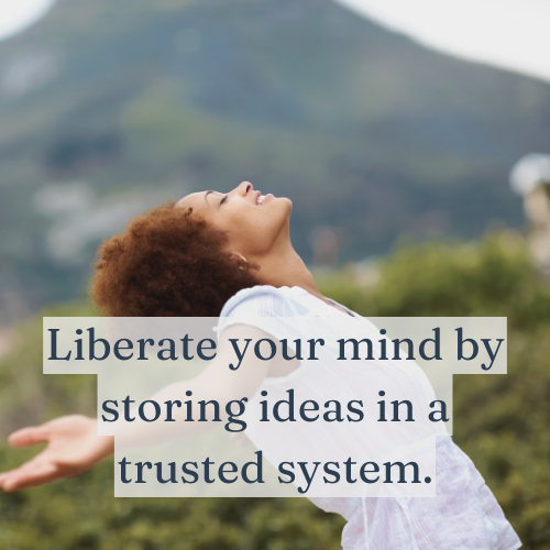 Liberate your mind by storing ideas in a trusted system.