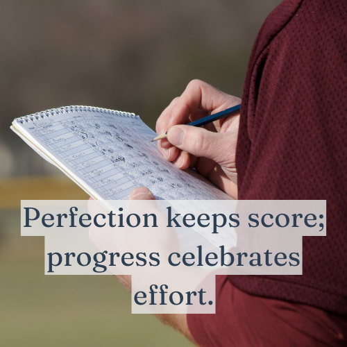 Perfection keeps score; progress celebrates effort.