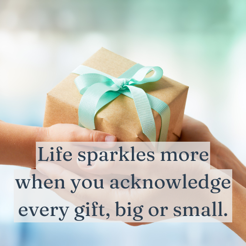 Life sparkles more when you acknowledge every gift, big or small.