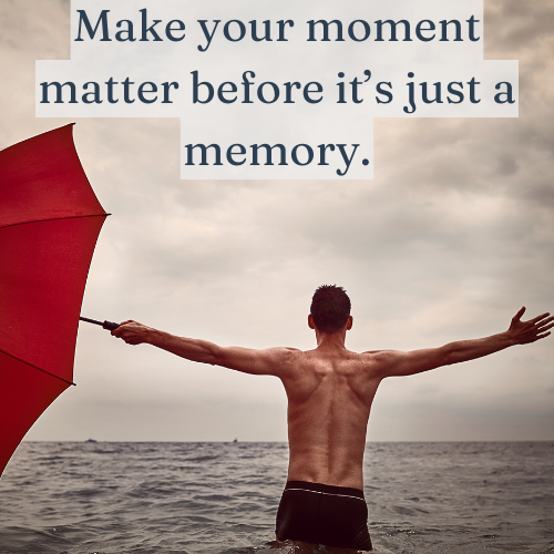 Make your moment matter before it’s just a memory.