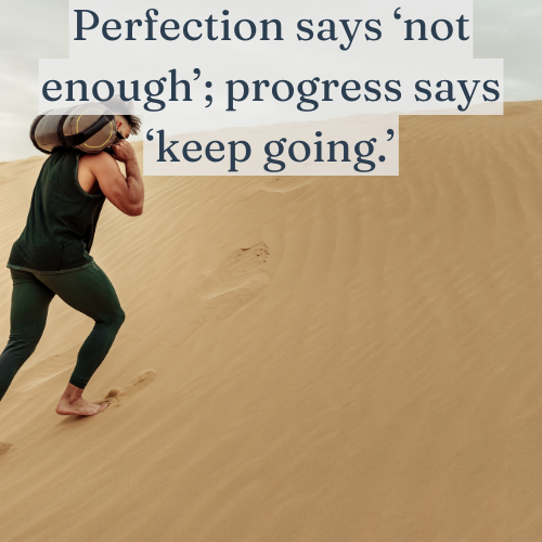 Perfection says ‘not enough’; progress says ‘keep going.’