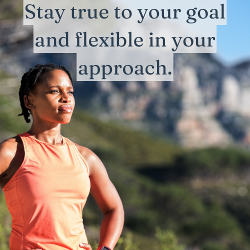 Stay true to your goal and flexible in your approach.