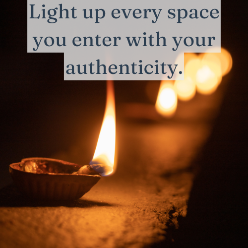 Light up every space you enter with your authenticity.