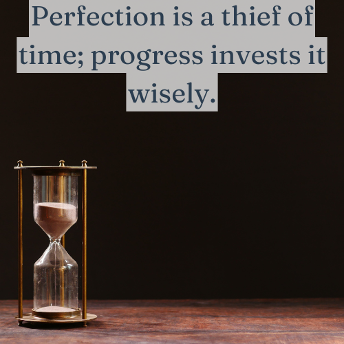 Perfection is a thief of time; progress invests it wisely.