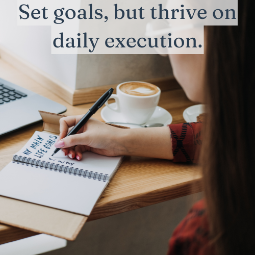 Set goals, but thrive on daily execution.