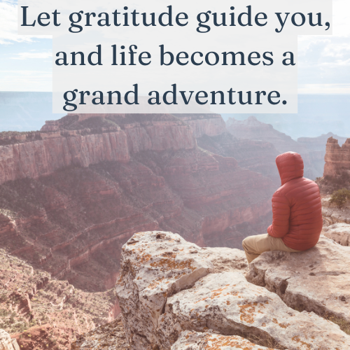 Let gratitude guide you, and life becomes a grand adventure.