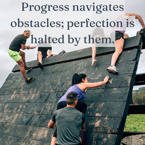 Progress navigates obstacles; perfection is halted by them.