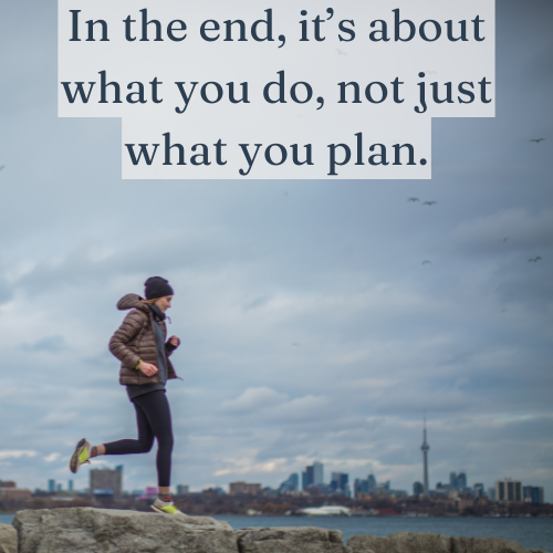 In the end, it’s about what you do, not just what you plan.