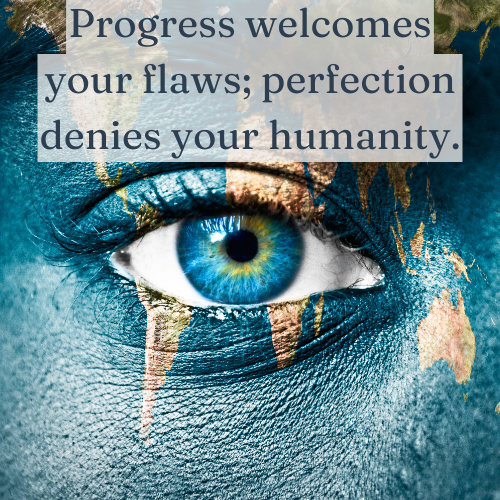 Progress welcomes your flaws; perfection denies your humanity.