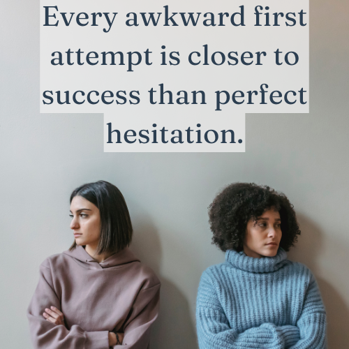 Every awkward first attempt is closer to success than perfect hesitation.