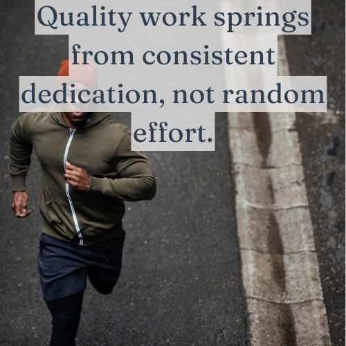 Quality work springs from consistent dedication, not random effort.