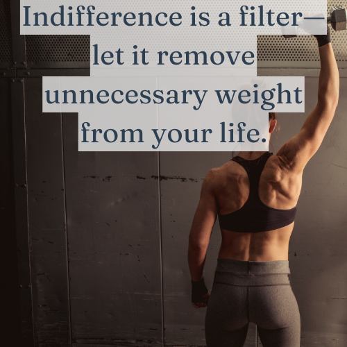 Indifference is a filter—let it remove unnecessary weight from your life.