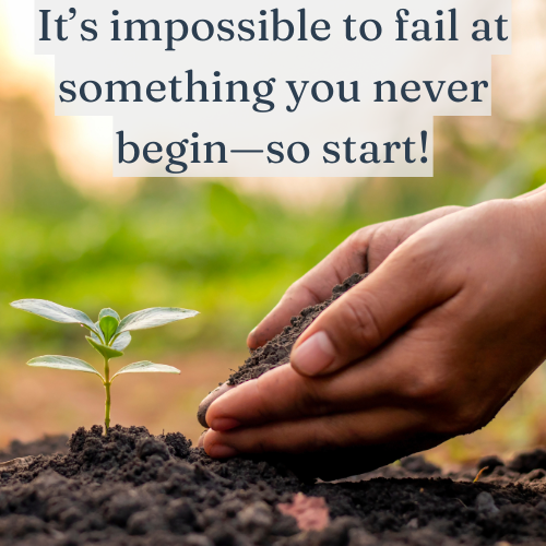 It’s impossible to fail at something you never begin—so start!