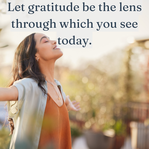 Let gratitude be the lens through which you see today.