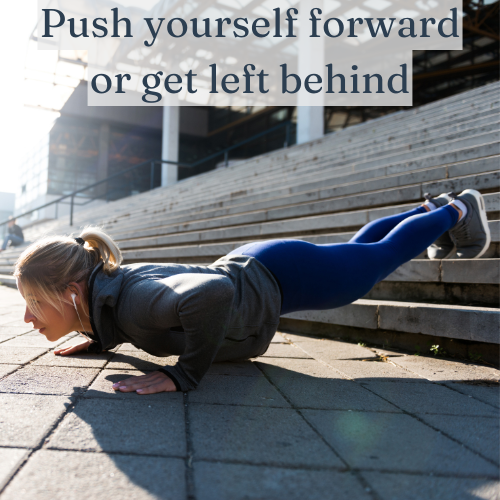 Push yourself forward or get left behind—your choice.