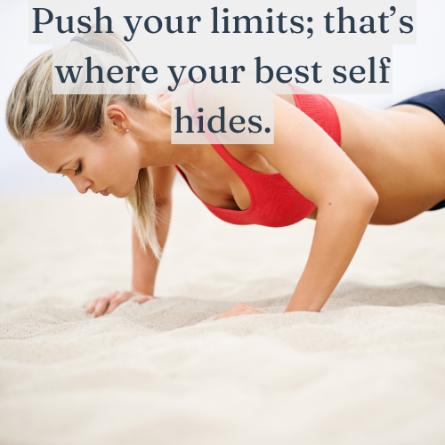 Push your limits; that’s where your best self hides.