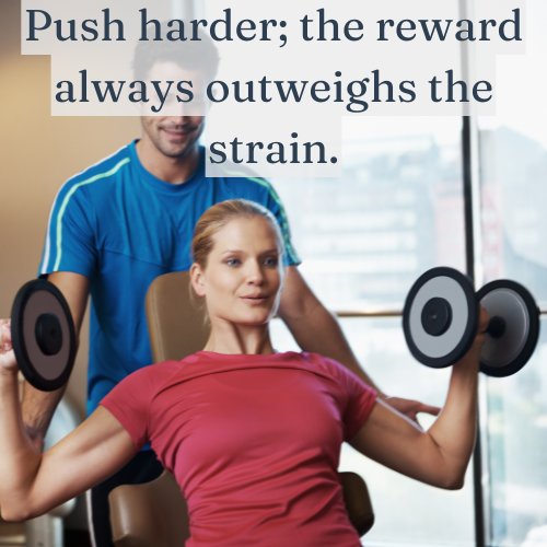 Push harder; the reward always outweighs the strain.