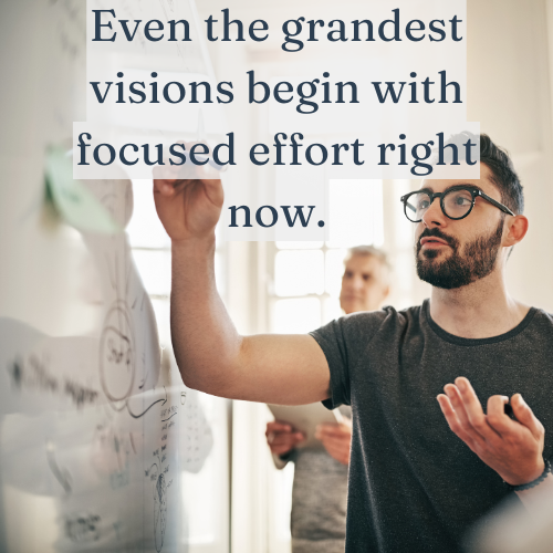 The biggest visions start with small, focused steps today.