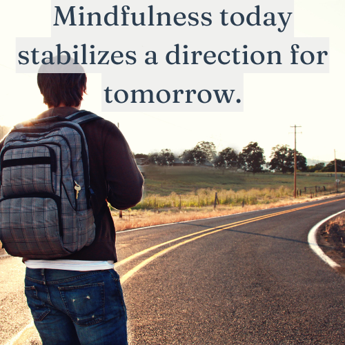 Mindfulness today creates clarity and direction for tomorrow.