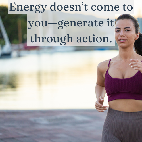 Energy isn’t something you wait for—it’s something you create through action.