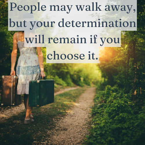 Others may walk away, but your determination is yours to keep.