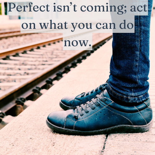 Waiting for perfect keeps you stuck—start with what you have now.