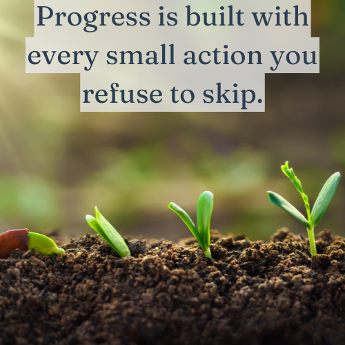 Every small action you take builds the foundation of your progress.