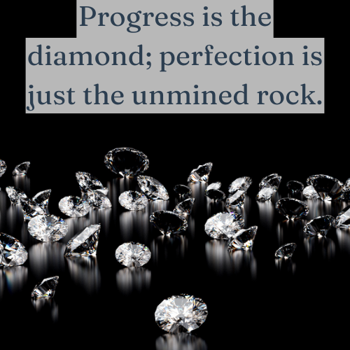 Progress polishes raw potential—perfection keeps it buried.