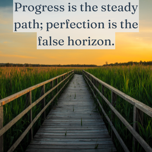 Progress is a steady journey; perfection is an illusion that keeps moving further away.