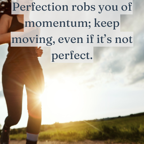 Progress keeps you moving—perfection keeps you stuck.