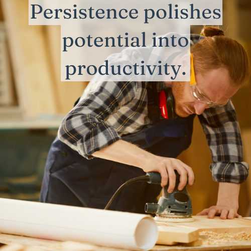 Persistence turns raw potential into real productivity.