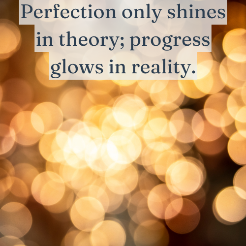 Perfection only shines in theory; progress glows in reality.